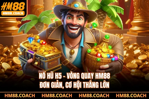 Nổ Hũ H5 - Vòng Quay HM88 Đơn Giản, Cơ Hội Thắng Lớn